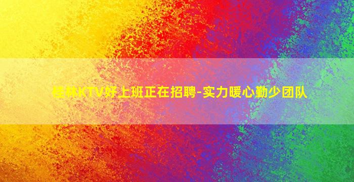 桂林KTV好上班正在招聘-实力暖心勤少团队